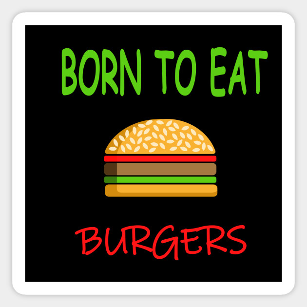 BORN TO EAT BURGERS